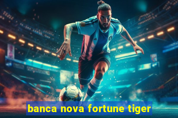 banca nova fortune tiger